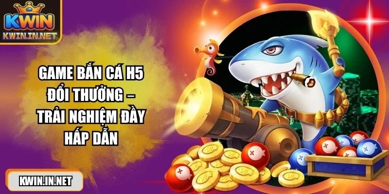 Game Bắn Cá H5 Đổi Thưởng – Trải Nghiệm Đầy Hấp Dẫn - DUKAXO